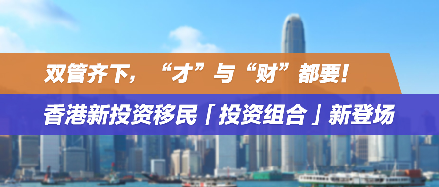 双管齐下，“才”与“财”都要！香港新投资移民「投资组合」新登场
