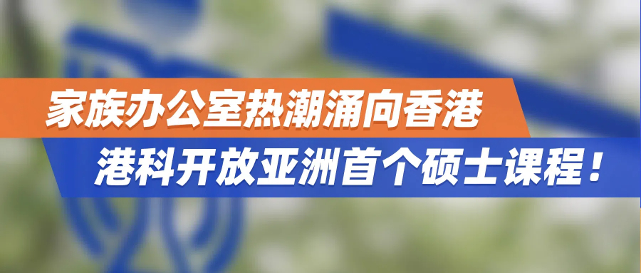 家族办公室热潮涌向香港，港科开放亚洲首个硕士课程！