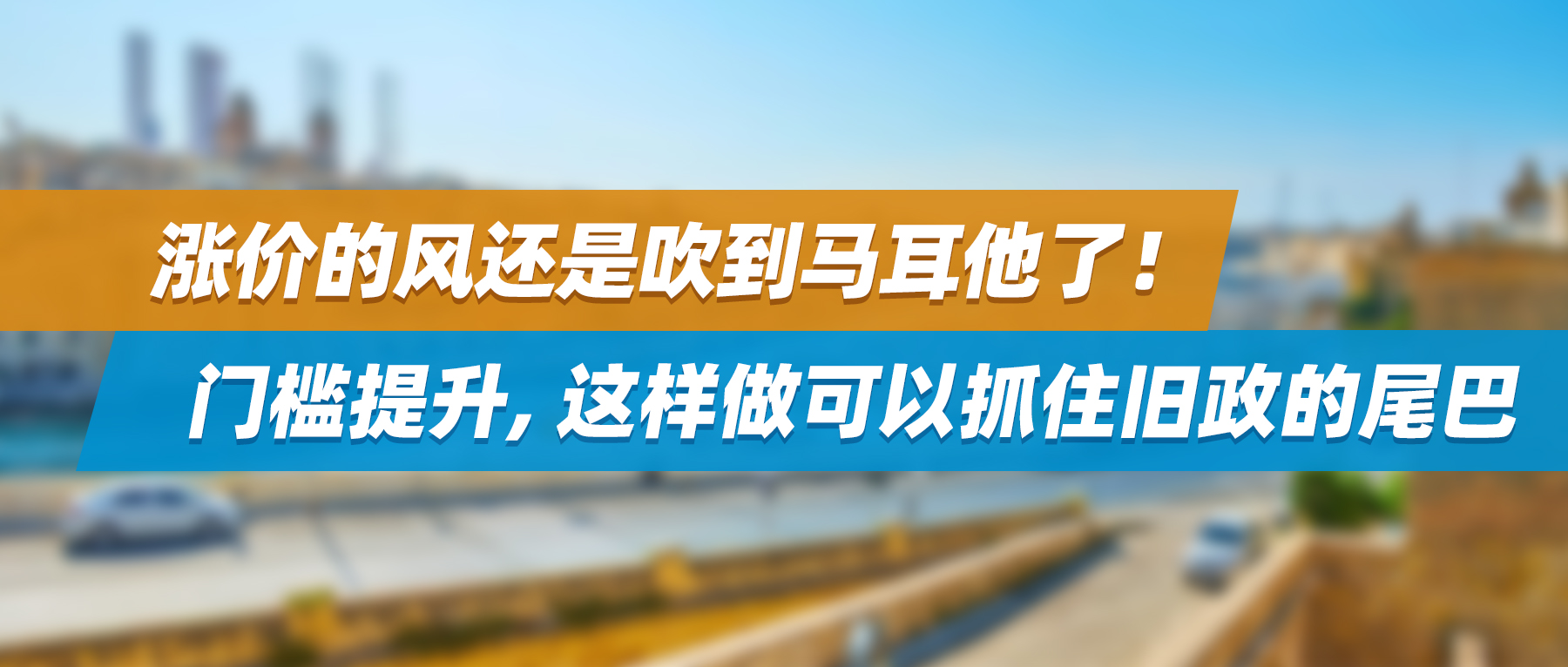 涨价的风还是吹到马耳他了！门槛提升，这样做可以抓住旧政的尾巴