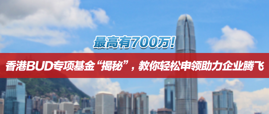 最高有700万！香港BUD专项基金“揭秘”，教你轻松申领助力企业腾飞