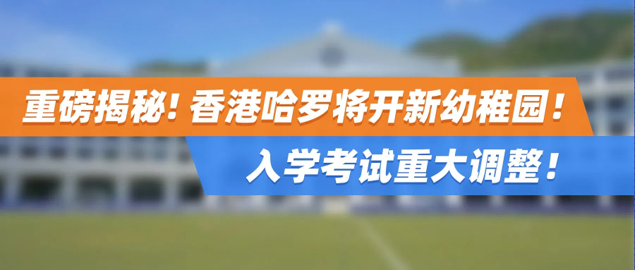 重磅揭秘！香港哈罗将开新幼稚园！入学考试重大调整！