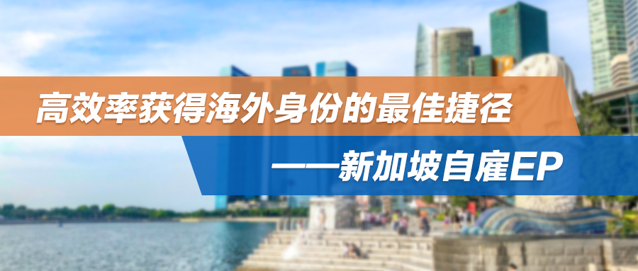 开公司就能移民！高效率获得海外身份的最佳捷径——新加坡自雇EP