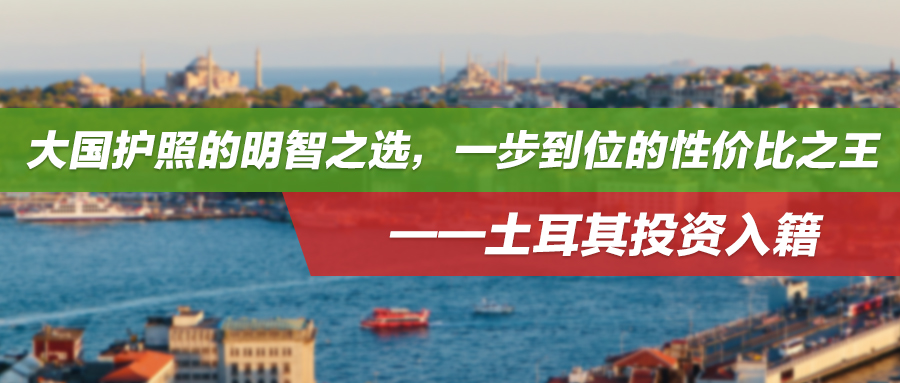 大国护照的明智之选，一步到位的性价比之王——土耳其投资入籍