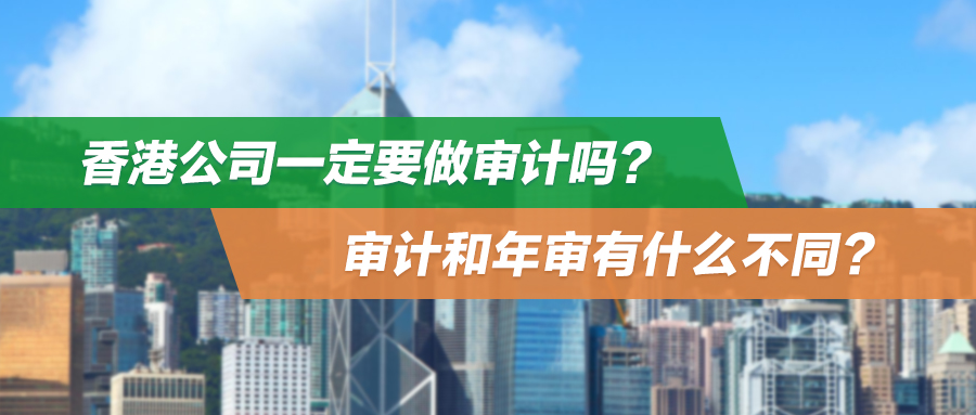香港公司一定要做审计吗？审计和年审有什么不同？附不同类型报告全解析