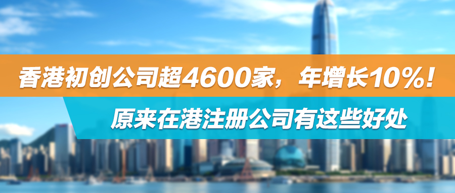 香港初创公司超4600家，年增长10%！原来在港注册公司有这些好处