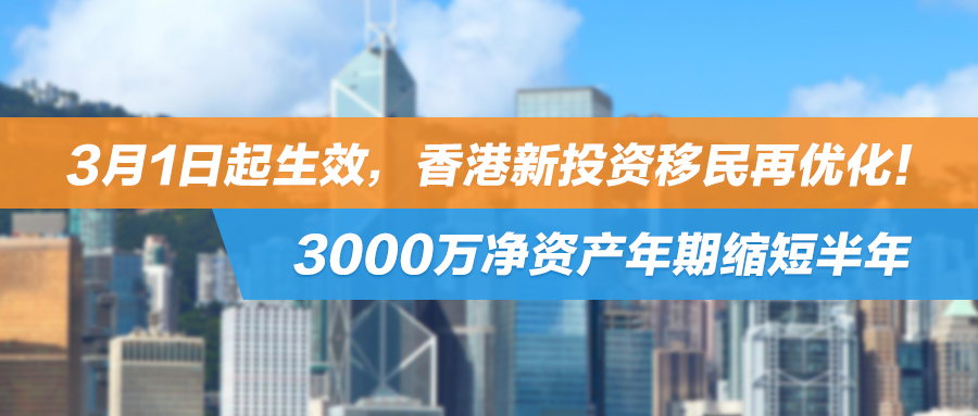 3月1日起生效，香港新投资移民再优化！3000万净资产年期缩短半年，这类申请人直接受益