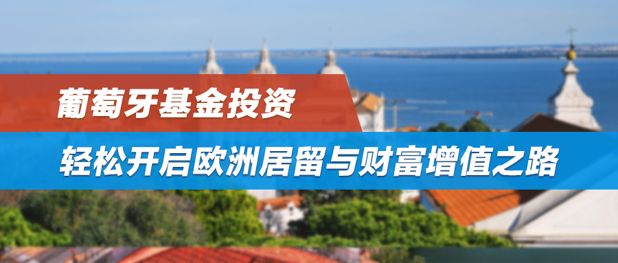 欧盟身份，助你轻松开启欧洲居留与财富增值之路——葡萄牙基金投资