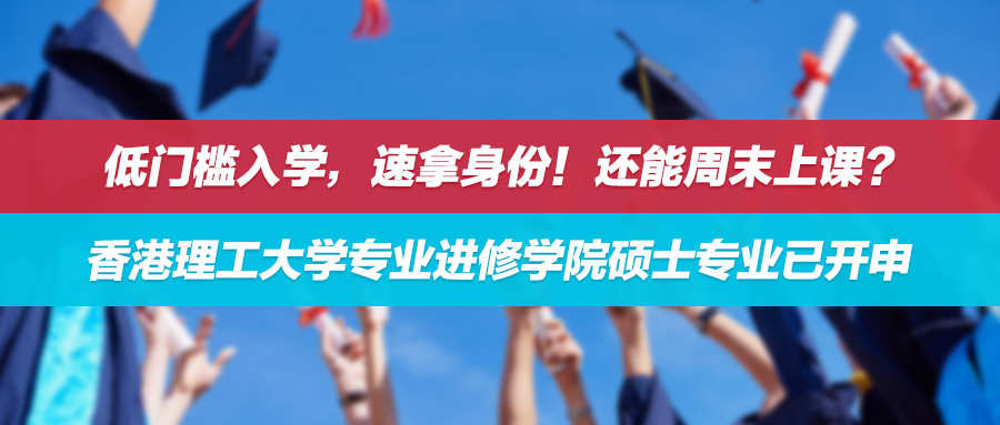 25fall | 低门槛入学，速拿身份！还能周末上课？香港理工大学专业进修学院硕士专业已开申