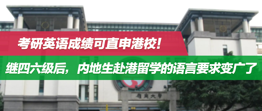 考研英语成绩可直申港校！继四六级后，内地生赴港留学的语言要求变广了