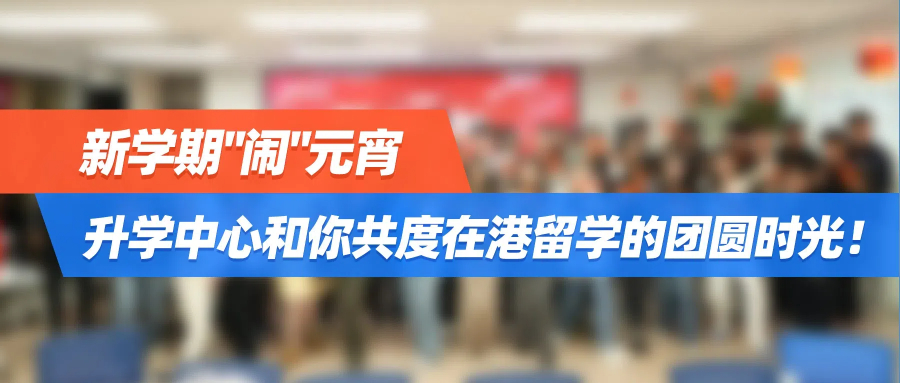 新学期"闹"元宵 | 升学中心和你共度在港留学的团圆时光！