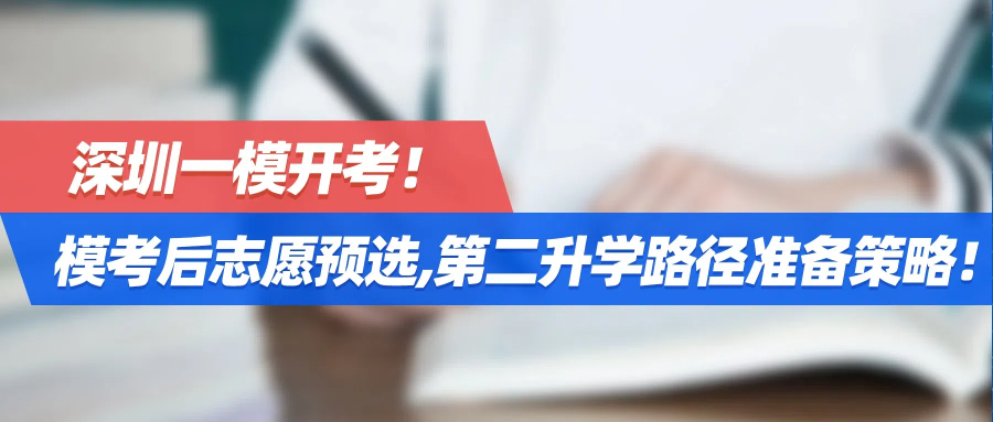 深圳一模开考！模考后志愿预选，第二升学路径准备策略！