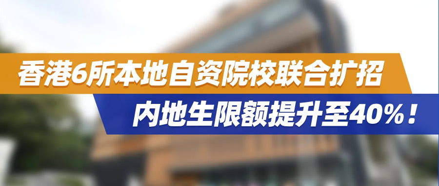 重磅！香港6所本地自资院校联合扩招，内地生限额提升至40%，本科线可申！