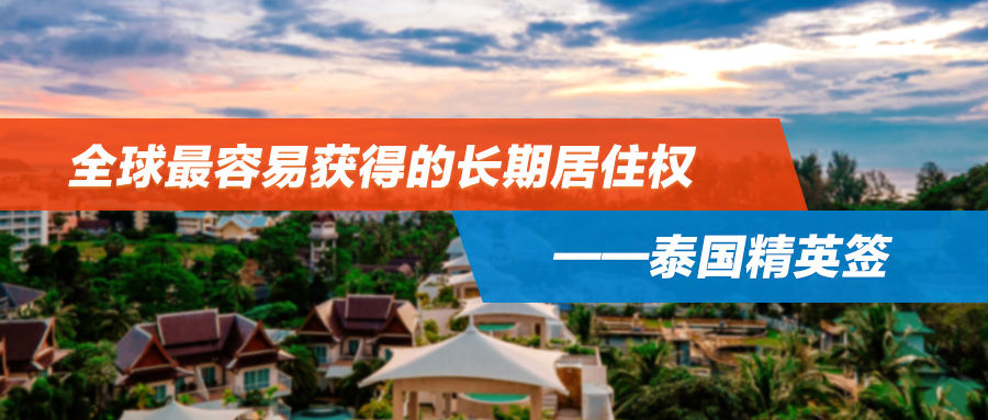 全球最容易获得的长期居住权！不仅有选择，还有更多自由的海外身份——泰国精英签