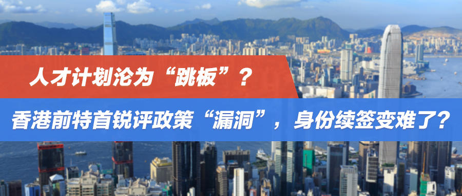 人才计划沦为“跳板”？香港前特首锐评政策“漏洞”，身份续签变难了？
