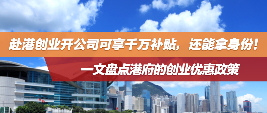 赴港创业开公司可享千万补贴，还能拿身份！一文盘点港府的创业优惠政策