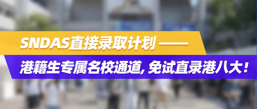 SNDAS直接录取计划｜港籍生专属名校通道，免试直录港八大！