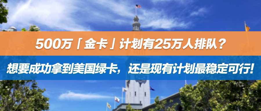500万「金卡」计划有25万人排队？想要成功拿到美国绿卡，还是现有计划最稳定可行！
