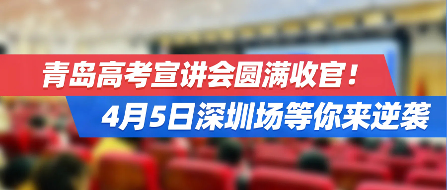 1500+学生成功改写命运！青岛高考宣讲会圆满收官！4.5深圳场等你来逆袭