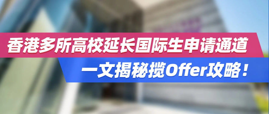 香港多所高校延长国际生申请通道，一文揭秘揽获Offer攻略！
