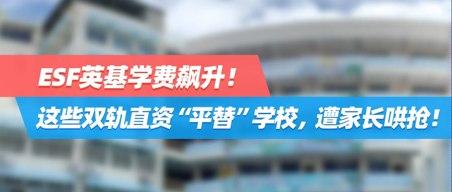 ESF英基学费飙升，这些双轨直资 “平替” 学校，遭家长哄抢！