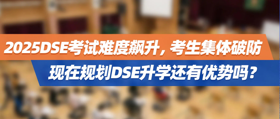 2025DSE考试难度飙升，考生集体破防：现在规划DSE升学还有优势吗？