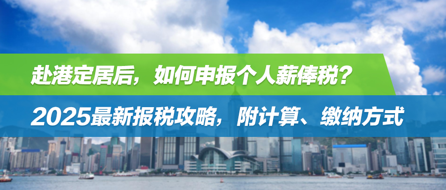 赴港定居后，如何申报个人薪俸税？2025最新报税攻略，附计算、缴纳方式
