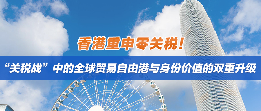 香港重申零关税！“关税战”中的全球贸易自由港与身份价值的双重升级