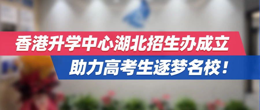重磅！香港升学中心湖北招生办成立，助力高考生逐梦名校！