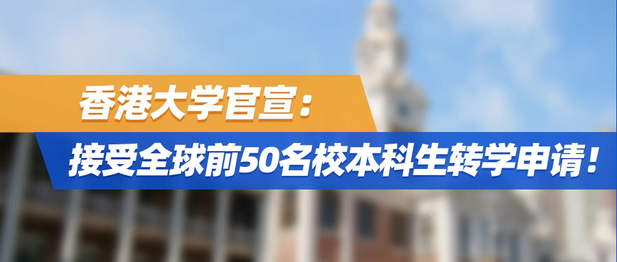 重磅！香港大学官宣：接受全球前50名校本科生转学申请！
