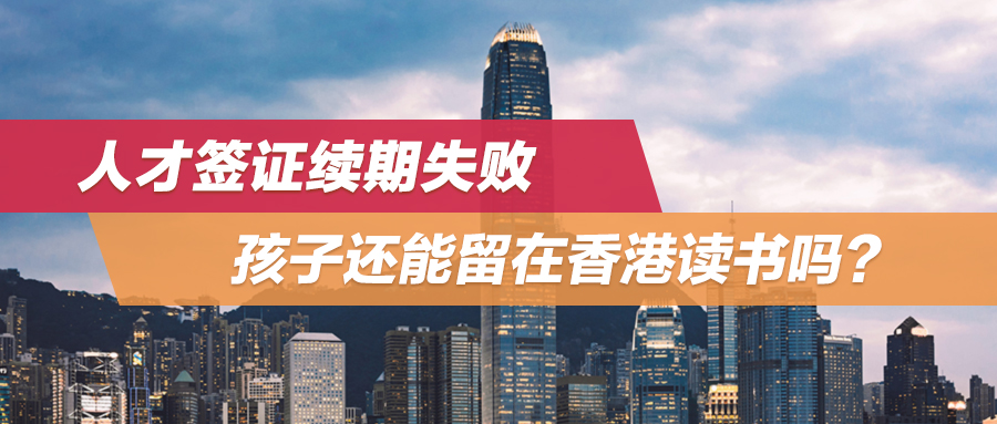 人才签证续期失败，孩子还能留在香港读书吗？