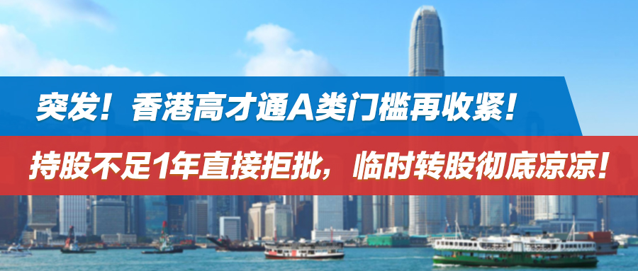 突发！香港高才通A类门槛再收紧！持股不足1年直接拒批，临时转股彻底凉凉！