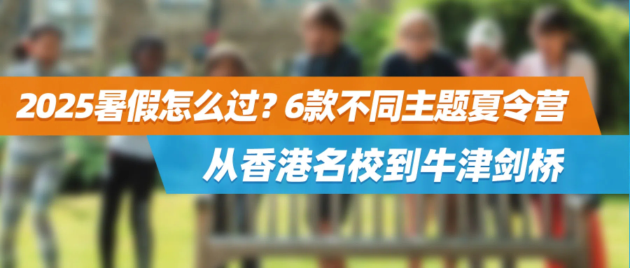 2025暑假怎么过？6款不同主题夏令营，从香港名校到牛津剑桥，这个夏天就这样安排！