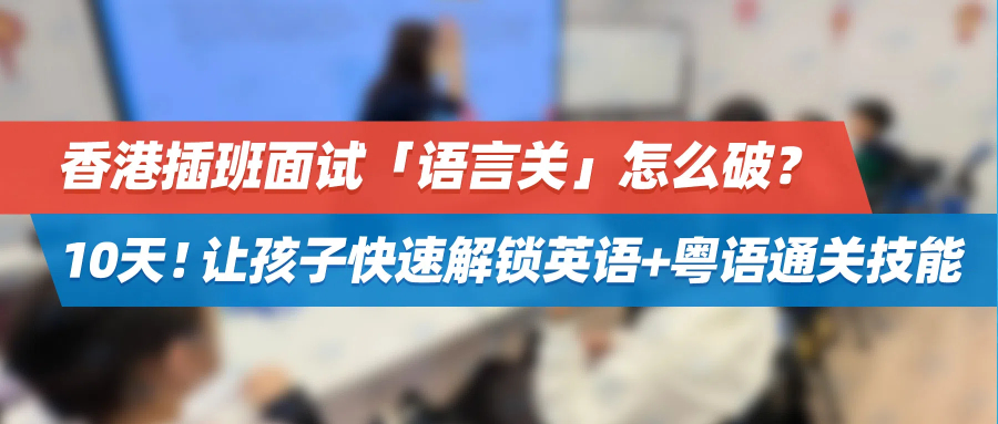 香港插班面试「语言关」怎么破？10天！让孩子快速解锁英语+粤语通关技能！