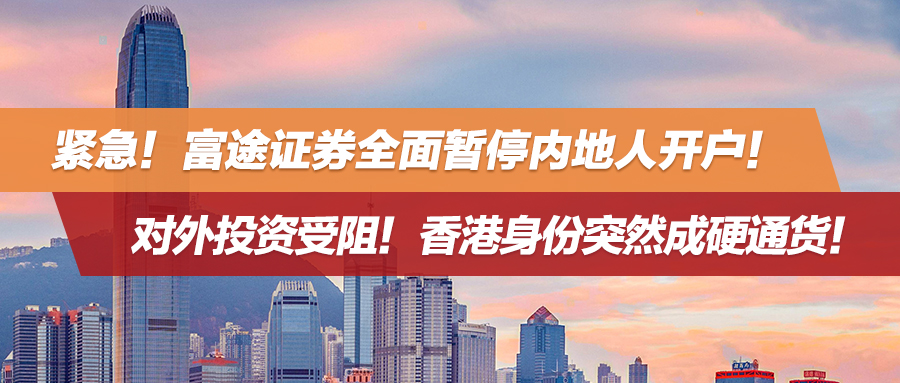 紧急！富途证券全面暂停内地人开户！对外投资受阻！香港身份突然成硬通货！