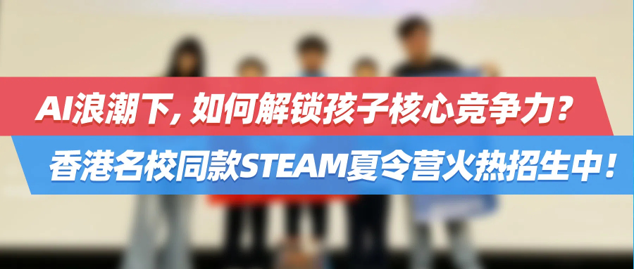 AI浪潮下，如何解锁孩子核心竞争力？香港名校同款STEAM夏令营火热招生中！