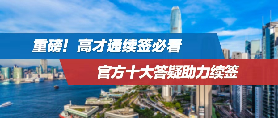 重磅！高才通续签必看！官方十大答疑助力续签