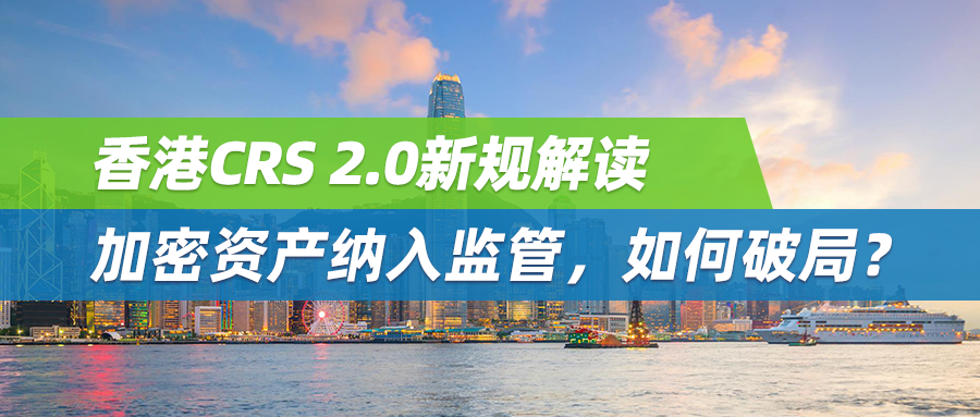 香港CRS 2.0新规解读：加密资产纳入监管，如何破局？